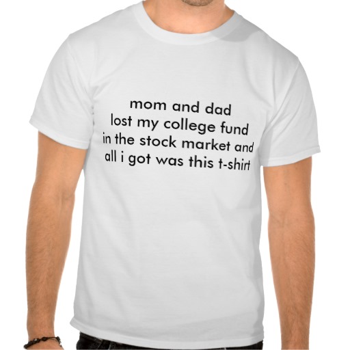 mom_and_dad_lost_my_college_fund_in_the_stock_m_tshirt-r698e0f0fda7f432bb6413c3a25ee6ada_804gs_512 uang kuliah
