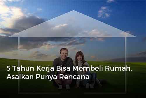 5 Tahun Kerja Bisa Membeli Rumah, Asalkan Punya Rencana